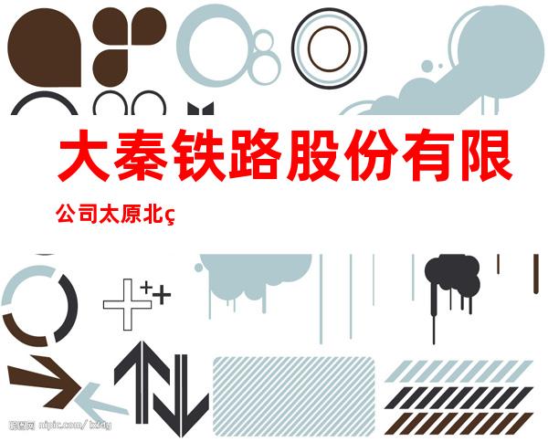 大秦铁路股份有限公司太原北站